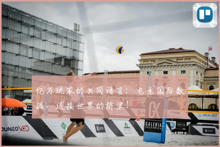 亿万玩家的共同语言:电竞国际数据,连接世界的桥梁!