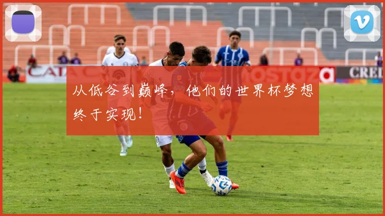 从低谷到巅峰，他们的世界杯梦想终于实现！
