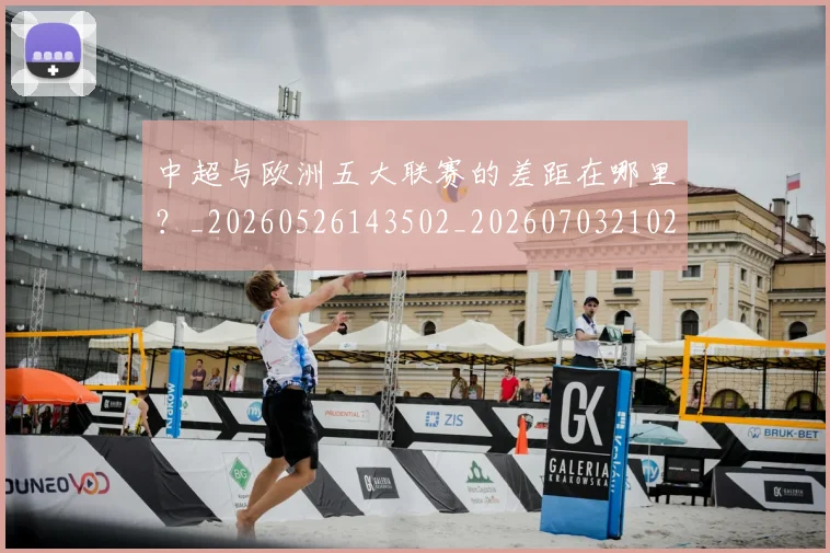 中超与欧洲五大联赛的差距在哪里？_20260526143502_20260703210241