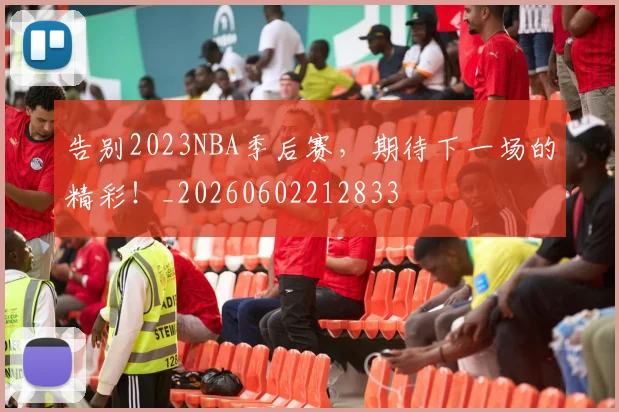 告别2023NBA季后赛,期待下一场的精彩!_20260602212833