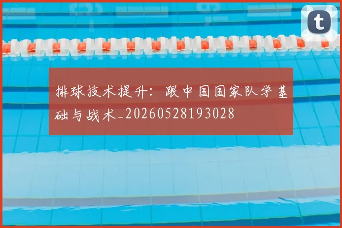 排球技术提升:跟中国国家队学基础与战术_20260528193028