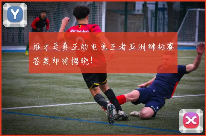 谁才是真正的电竞王者亚洲锦标赛答案即将揭晓！