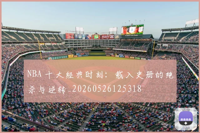 NBA 十大经典时刻：载入史册的绝杀与逆转_20260526125318