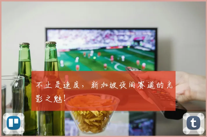 不止是速度，新加坡夜间赛道的光影之魅！