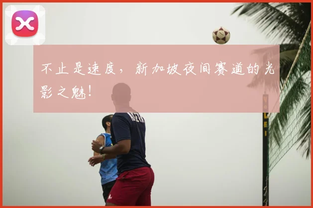 不止是速度，新加坡夜间赛道的光影之魅！
