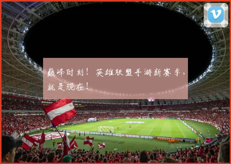 巅峰时刻！英雄联盟手游新赛季，就是现在！