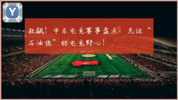 狂飙!中东电竞赛事盘点,见证“石油佬”的电竞野心!