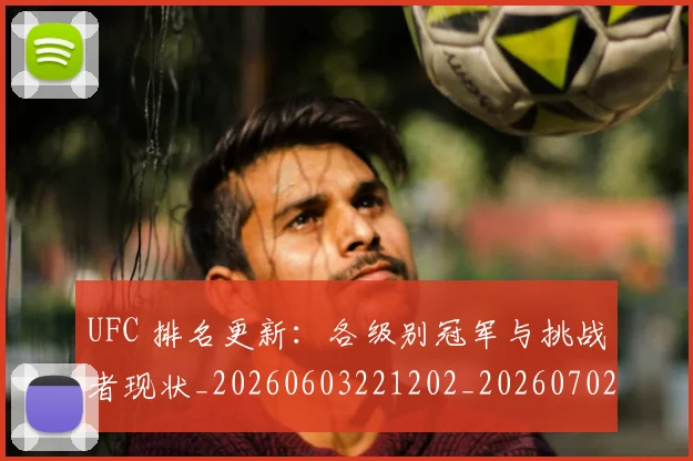 UFC 排名更新:各级别冠军与挑战者现状_20260603221202_20260702171329