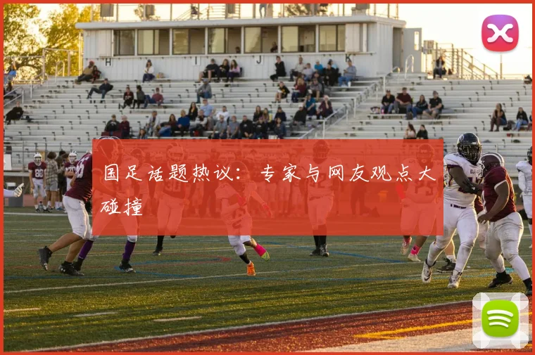 国足话题热议：专家与网友观点大碰撞