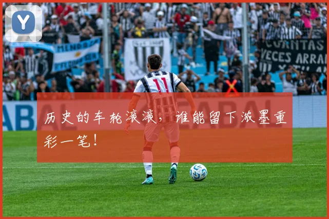 历史的车轮滚滚，谁能留下浓墨重彩一笔！