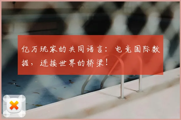 亿万玩家的共同语言:电竞国际数据,连接世界的桥梁!
