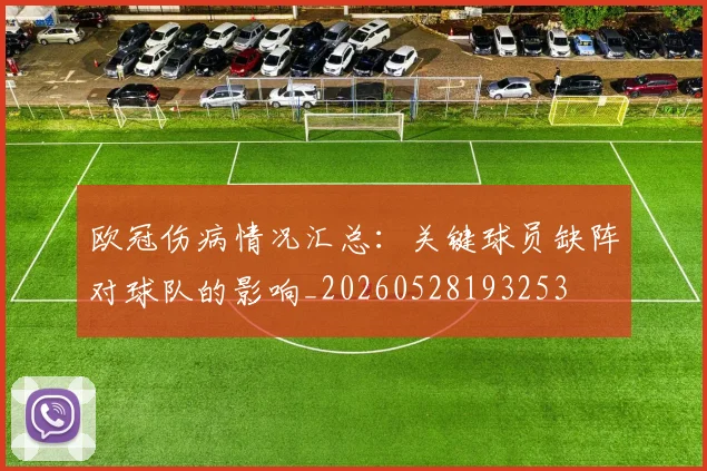 欧冠伤病情况汇总:关键球员缺阵对球队的影响_20260528193253