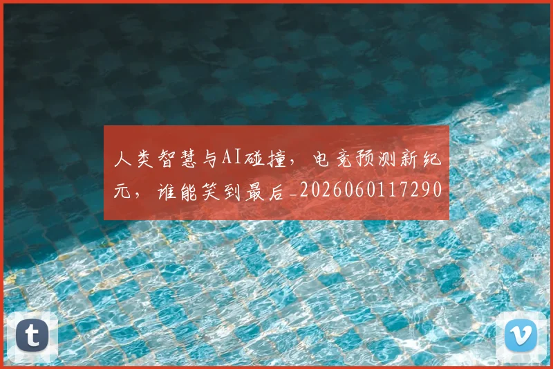 人类智慧与AI碰撞,电竞预测新纪元,谁能笑到最后_20260601172900