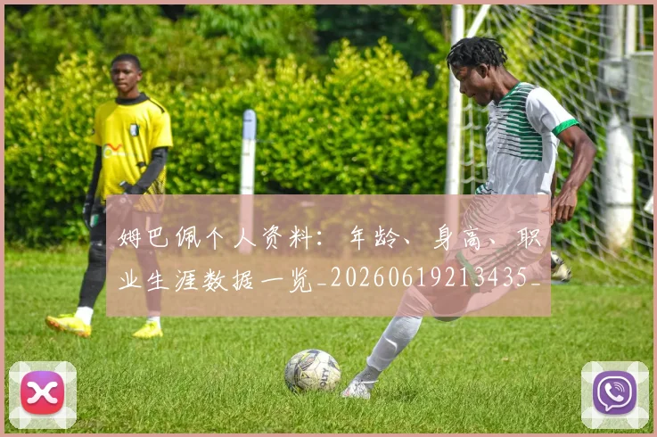 姆巴佩个人资料：年龄、身高、职业生涯数据一览_20260619213435_20260707023520