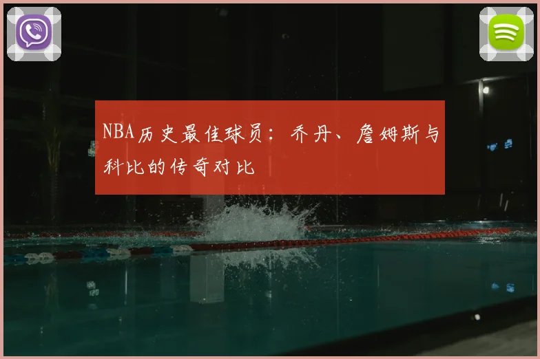 NBA历史最佳球员:乔丹、詹姆斯与科比的传奇对比