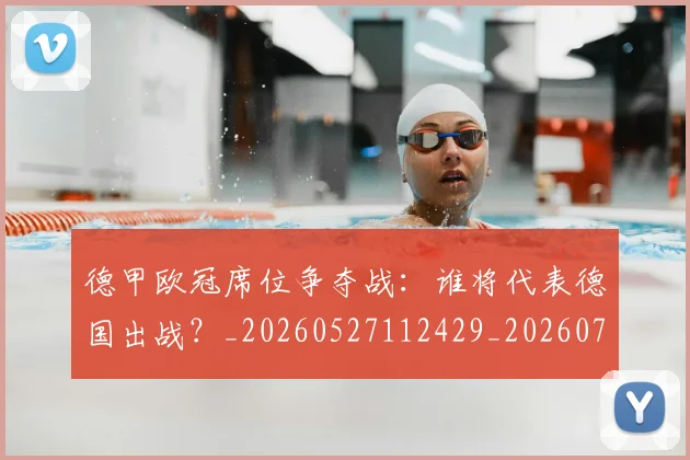 德甲欧冠席位争夺战:谁将代表德国出战?_20260527112429_20260707153912
