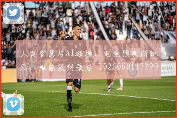 人类智慧与AI碰撞,电竞预测新纪元,谁能笑到最后_20260601172900