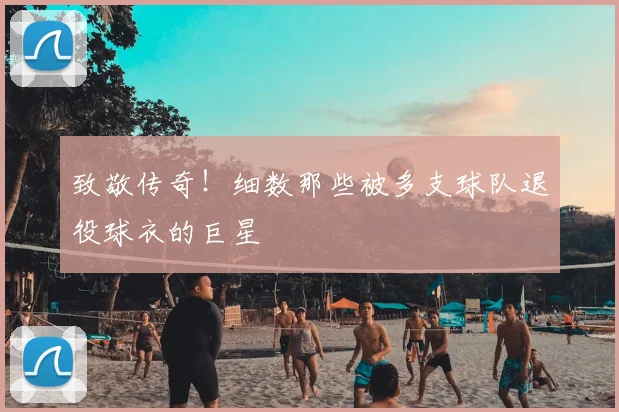 致敬传奇！细数那些被多支球队退役球衣的巨星