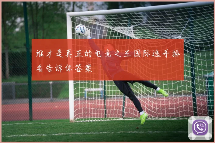 谁才是真正的电竞之王国际选手排名告诉你答案