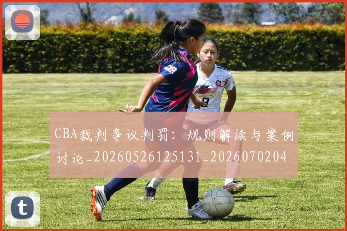 CBA裁判争议判罚：规则解读与案例讨论_20260526125131_20260702040846