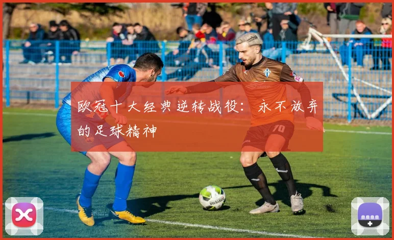 欧冠十大经典逆转战役:永不放弃的足球精神