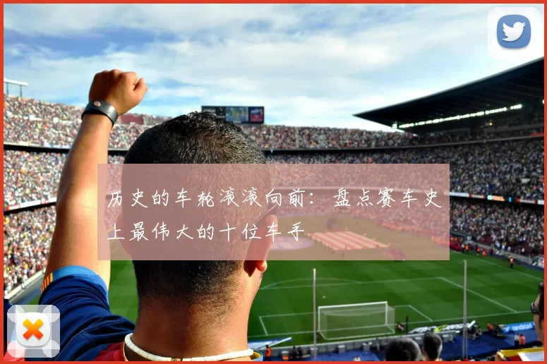历史的车轮滚滚向前:盘点赛车史上最伟大的十位车手